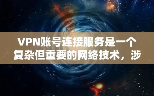 VPN账号连接服务是一个复杂但重要的网络技术，涉及多个方面，以下是对该服务的分步解释