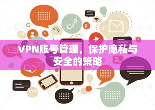 VPN账号管理，保护隐私与安全的策略