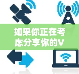 如果你正在考虑分享你的VPN账号，请确保这样做符合你的安全规范和隐私要求。如果分享你的账号，最好是通过专业和安全的VPN服务，而不是随意分享