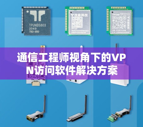 通信工程师视角下的VPN访问软件解决方案