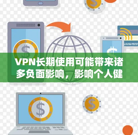 VPN长期使用可能带来诸多负面影响,影响个人健康和生活。以下是详细的分析 VPN长期使用可能带来诸多负面影响,影响个人健康和生活。以下是详细的分析