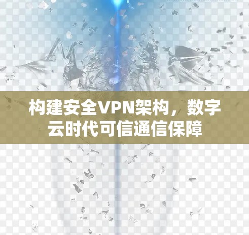 构建安全VPN架构,数字云时代可信通信保障 构建安全VPN架构,数字云时代可信通信保障