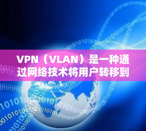 VPN（VLAN）是一种通过网络技术将用户转移到安全、可信的网络环境，用于访问互联网。VPN软件一般分为免费版和付费版，免费版通常提供基本的访问功能，而付费版则提供更高级的功能和更多的保障