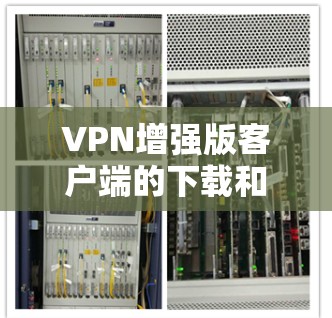 VPN增强版客户端的下载和安装对于保障网络安全和便利远程访问非常重要。以下是几种常用VPN增强版客户端的推荐，供您参考