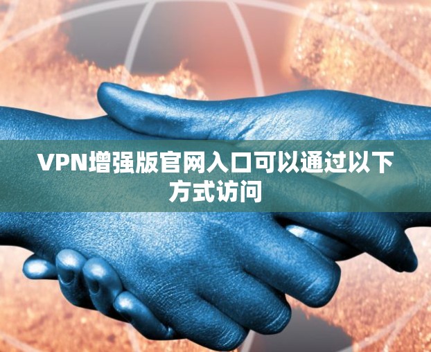 VPN增强版官网入口可以通过以下方式访问