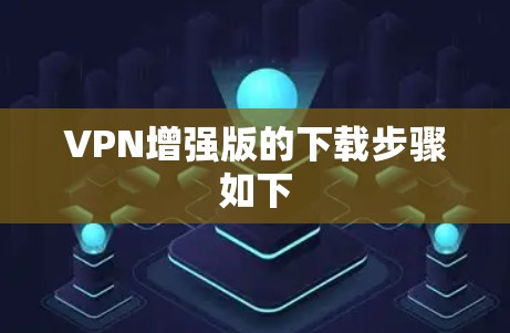 VPN增强版的下载步骤如下 VPN增强版的下载步骤如下