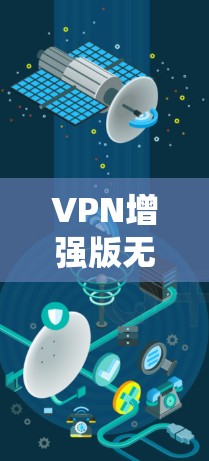 VPN增强版无广告安全下载入口 VPN增强版无广告安全下载入口