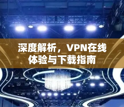 深度解析,VPN在线体验与下载指南 深度解析,VPN在线体验与下载指南