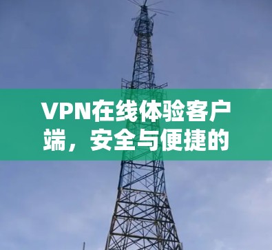 VPN在线体验客户端,安全与便捷的连接之旅 VPN在线体验客户端,安全与便捷的连接之旅