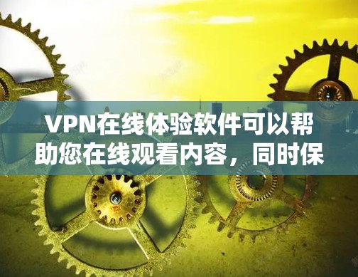 VPN在线体验软件可以帮助您在线观看内容，同时保护您的隐私和安全。以下是一些常见的VPN软件及其使用指南