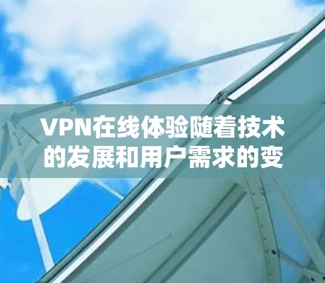 VPN在线体验随着技术的发展和用户需求的变化，会在未来几年发生许多变化。以下是226年VPN在线体验的预测