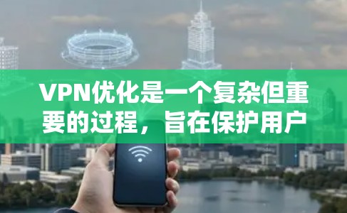 VPN优化是一个复杂但重要的过程，旨在保护用户隐私并提升网络使用效率。以下是优化VPN连接的关键步骤