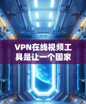 VPN在线视频工具是让一个国家的用户在全球范围内观看其他国家的视频的工具。以下是一步步的指南，帮助你使用VPN在线视频工具