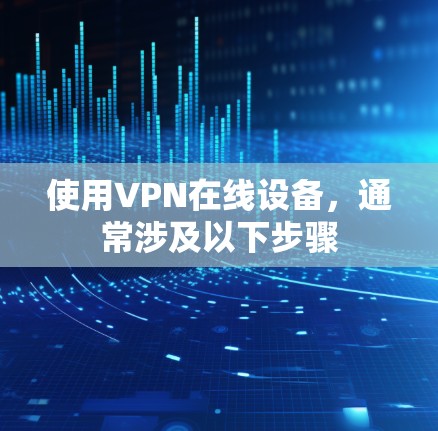 使用VPN在线设备,通常涉及以下步骤 使用VPN在线设备,通常涉及以下步骤