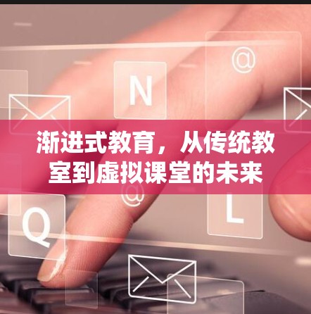 渐进式教育,从传统教室到虚拟课堂的未来 渐进式教育,从传统教室到虚拟课堂的未来