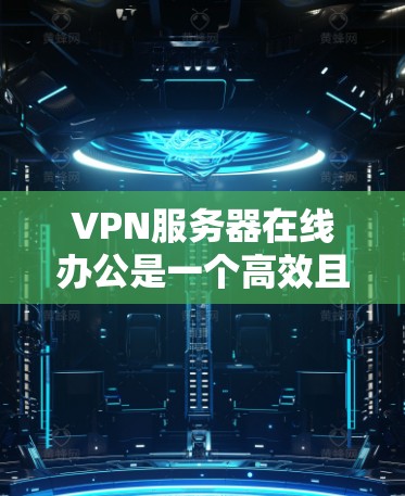 VPN服务器在线办公是一个高效且灵活的远程办公方式,适合在没有网络的情况下进行工作。以下是对 VPN 服务器在线办公的详细总结 VPN服务器在线办公是一个高效且灵活的远程办公方式,适合在没有网络的情况下进行工作。以下是对 VPN 服务器在线办公的详细总结
