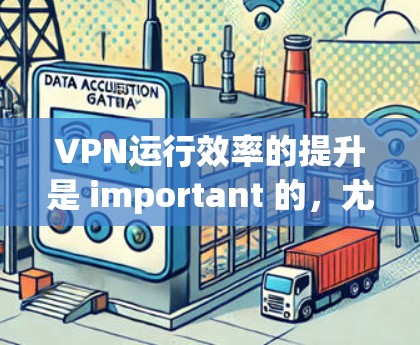 VPN运行效率的提升是 important 的，尤其是在需要快速访问外部网络或进行大规模网络连接时。以下是一些提升VPN运行效率的工具和方法