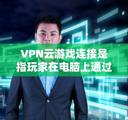 VPN云游戏连接是指玩家在电脑上通过VPN技术连接到外部服务器，从而下载和运行游戏。这种方法可以避免在本地安装游戏可能带来的风险