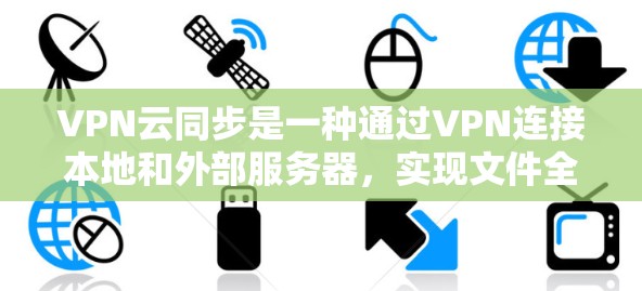 VPN云同步是一种通过VPN连接本地和外部服务器,实现文件全程同步的技术应用。以下是详细的步骤和注意事项 VPN云同步是一种通过VPN连接本地和外部服务器,实现文件全程同步的技术应用。以下是详细的步骤和注意事项