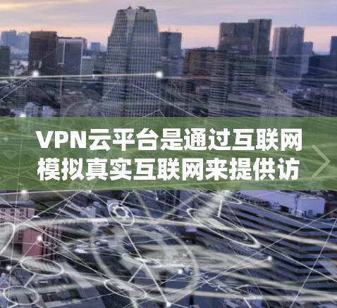 VPN云平台是通过互联网模拟真实互联网来提供访问外部网络服务的网络服务。以下是使用VPN云平台的步骤和注意事项 VPN云平台是通过互联网模拟真实互联网来提供访问外部网络服务的网络服务。以下是使用VPN云平台的步骤和注意事项