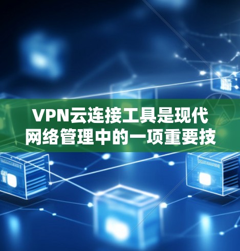 VPN云连接工具是现代网络管理中的一项重要技术，尤其适用于需要同时使用多个设备进行VPN服务的用户。以下是对该技术的详细总结和建议