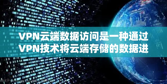 VPN云端数据访问是一种通过VPN技术将云端存储的数据进行加密传输，以确保即使在物理网络中断的情况下，用户仍可以通过云端设备访问这些数据。以下是关于VPN云端数据访问的详细分析