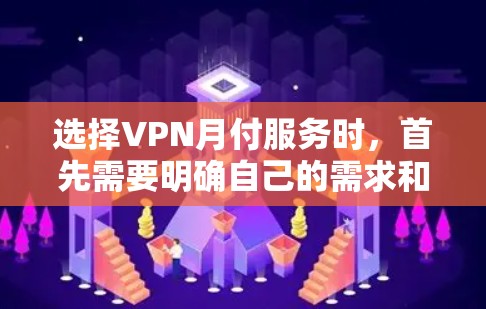选择VPN月付服务时，首先需要明确自己的需求和预算。以下是一些考虑因素和建议，帮助你更好地选择适合的VPN服务