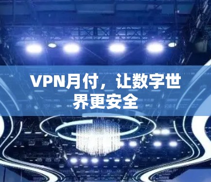 VPN月付,让数字世界更安全 VPN月付,让数字世界更安全