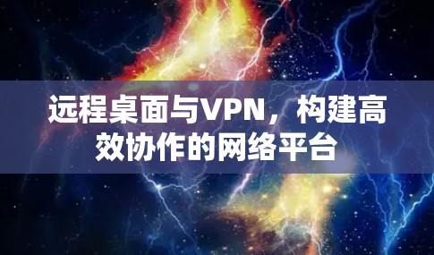 远程桌面与VPN，构建高效协作的网络平台