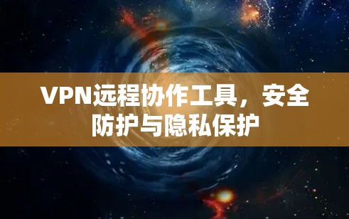 VPN远程协作工具，安全防护与隐私保护