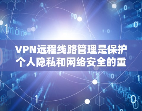 VPN远程线路管理是保护个人隐私和网络安全的重要技能。以下是一个系统化的学习计划，帮助您逐步掌握这一技术