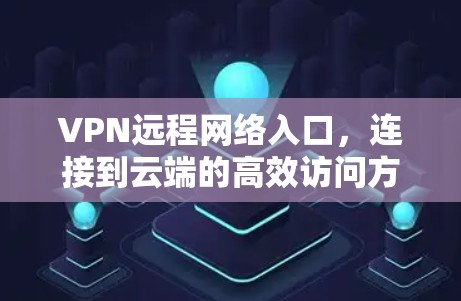 VPN远程网络入口，连接到云端的高效访问方式