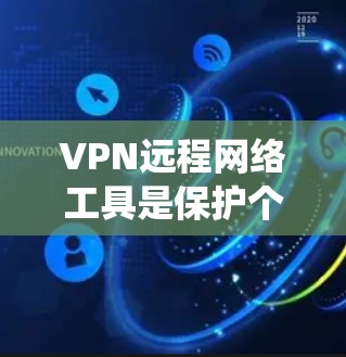 VPN远程网络工具是保护个人或机构在网络安全环境下的重要手段。以下是一个结构化的指南，帮助您系统地学习和使用这些工具