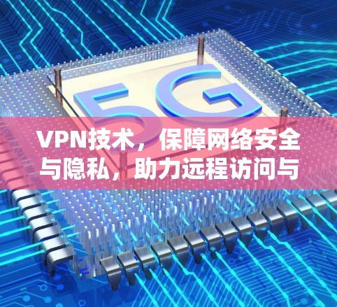 VPN技术,保障网络安全与隐私,助力远程访问与数据传输 VPN技术,保障网络安全与隐私,助力远程访问与数据传输