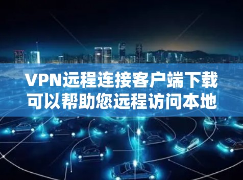 VPN远程连接客户端下载可以帮助您远程访问本地电脑上的文件、游戏、视频或其他内容，同时确保安全性和隐私。以下是几种常见的VPN客户端下载，您可以根据自己的需求选择