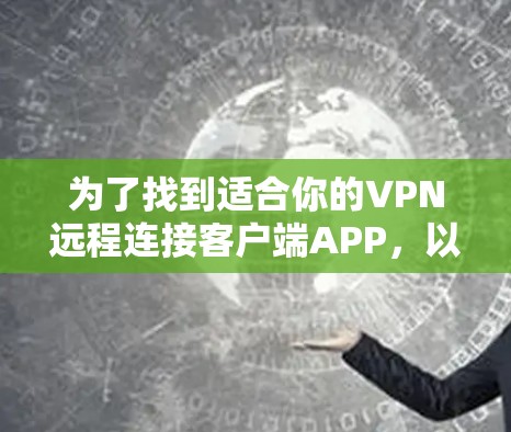 为了找到适合你的VPN远程连接客户端APP，以下是一个详细的指南，帮助你根据你的需求和预算做出选择