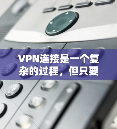VPN连接是一个复杂的过程,但只要仔细遵循步骤,可以轻松实现。以下是一步步的指南 VPN连接是一个复杂的过程,但只要仔细遵循步骤,可以轻松实现。以下是一步步的指南