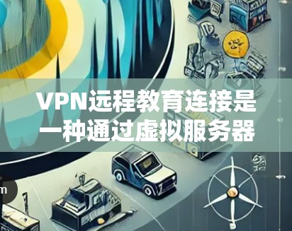 VPN远程教育连接是一种通过虚拟服务器实现远程学习的技术,帮助学生在没有实际服务器的情况下进行在线学习。以下是关于VPN远程教育连接的详细分析 VPN远程教育连接是一种通过虚拟服务器实现远程学习的技术,帮助学生在没有实际服务器的情况下进行在线学习。以下是关于VPN远程教育连接的详细分析