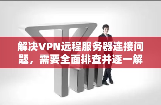 解决VPN远程服务器连接问题,需要全面排查并逐一解决可能的原因。以下是详细的步骤指南 解决VPN远程服务器连接问题,需要全面排查并逐一解决可能的原因。以下是详细的步骤指南