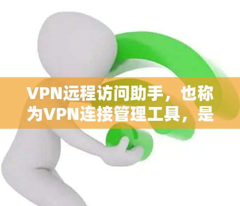 VPN远程访问助手，也称为VPN连接管理工具，是用于远程访问和管理VPN网络的软件或服务器。以下是关于VPN远程访问助手的详细信息