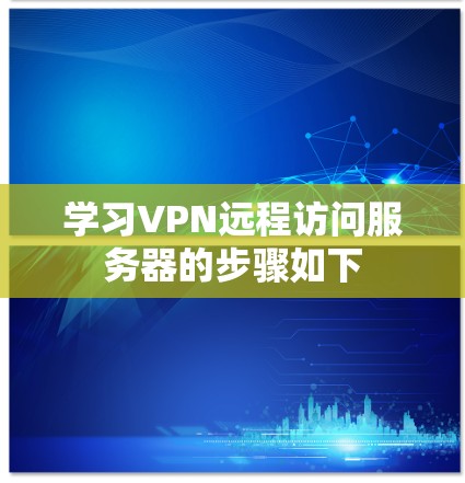 学习VPN远程访问服务器的步骤如下