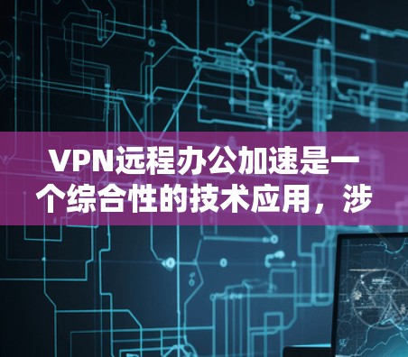 VPN远程办公加速是一个综合性的技术应用,涉及多个步骤和工具的使用。以下是一步步的指南,帮助您更好地实现VPN远程办公加速 VPN远程办公加速是一个综合性的技术应用,涉及多个步骤和工具的使用。以下是一步步的指南,帮助您更好地实现VPN远程办公加速