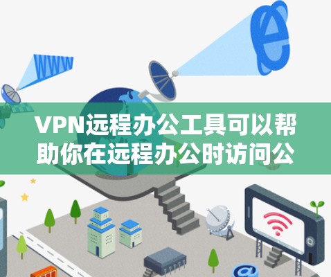 VPN远程办公工具可以帮助你在远程办公时访问公司网络、下载文件和进行在线操作。以下是一个结构化、清晰的指南，帮助你选择和使用适合的VPN远程办公工具