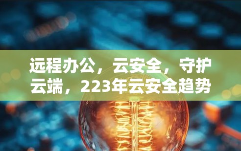 远程办公，云安全，守护云端，223年云安全趋势与挑战