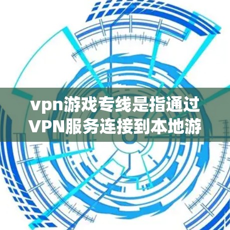 vpn游戏专线是指通过VPN服务连接到本地游戏平台，用户可以在本地游戏体验，无需下载或安装VPN软件，同时避免VPN服务器被block的风险。以下是关于VPN游戏专线的一些关键信息和建议