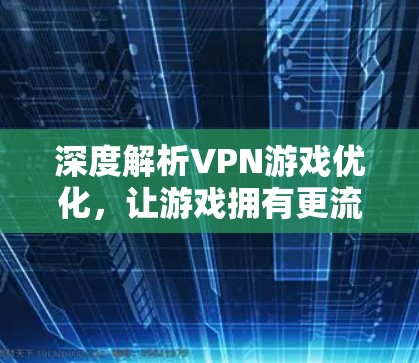 深度解析VPN游戏优化，让游戏拥有更流畅的体验