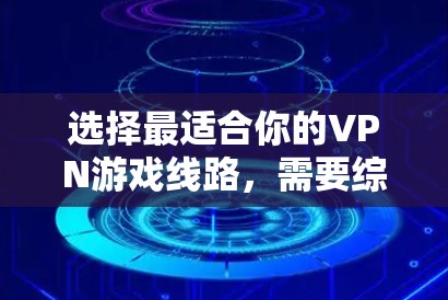 选择最适合你的VPN游戏线路，需要综合考虑多个因素，以下是详细的步骤和建议