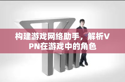 构建游戏网络助手，解析VPN在游戏中的角色