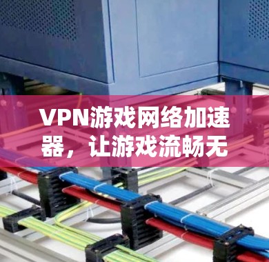 VPN游戏网络加速器,让游戏流畅无阻 VPN游戏网络加速器,让游戏流畅无阻