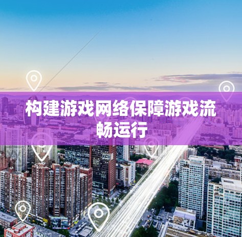 构建游戏网络保障游戏流畅运行 构建游戏网络保障游戏流畅运行